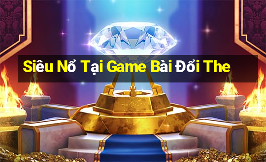 Siêu Nổ Tại Game Bài Đổi The