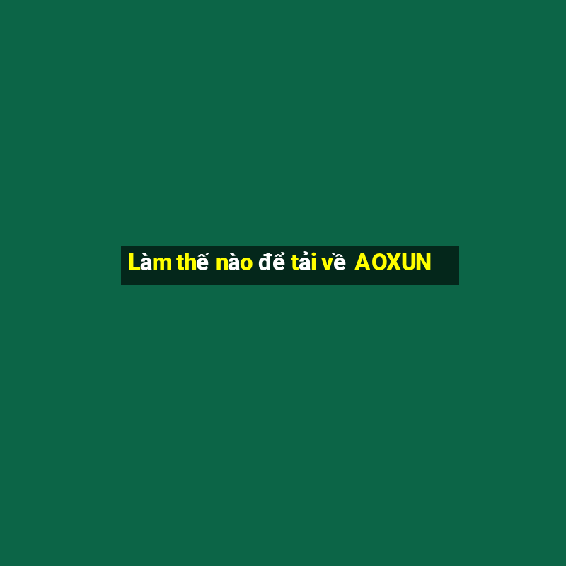 Làm thế nào để tải về AOXUN