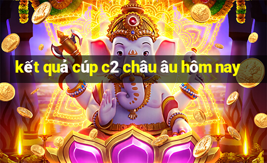 kết quả cúp c2 châu âu hôm nay