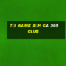 tải game bắn cá 365 club