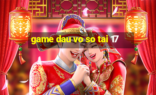 game dau vo so tai 17