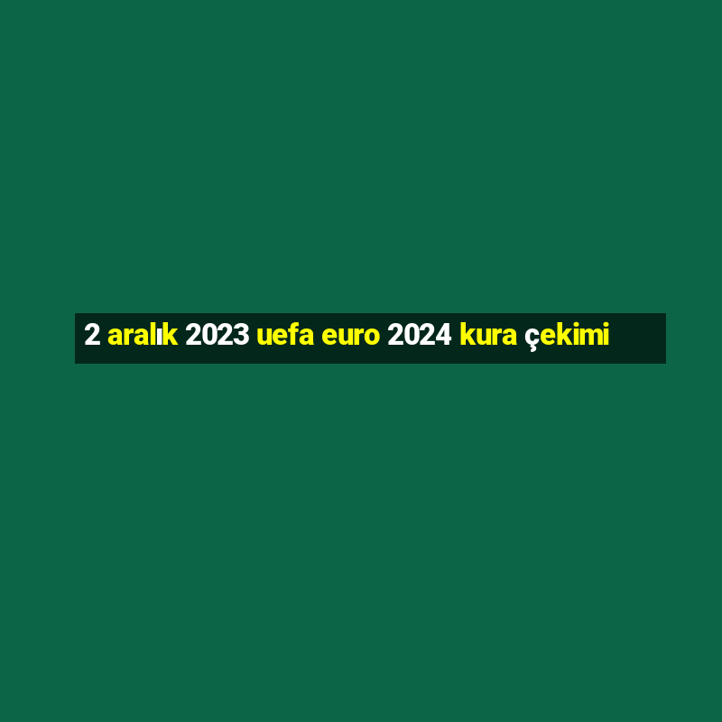 2 aralık 2023 uefa euro 2024 kura çekimi