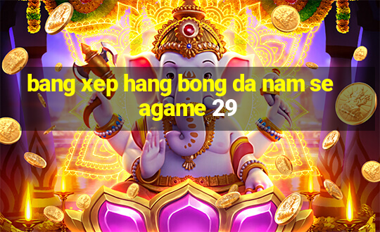 bang xep hang bong da nam seagame 29