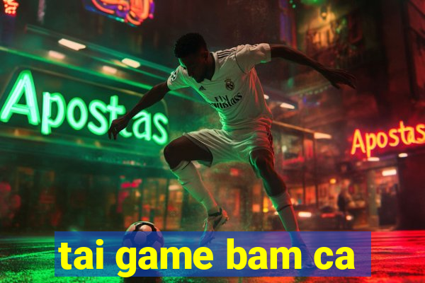 tai game bam ca