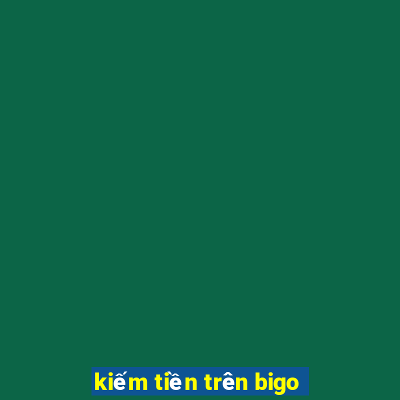 kiếm tiền trên bigo