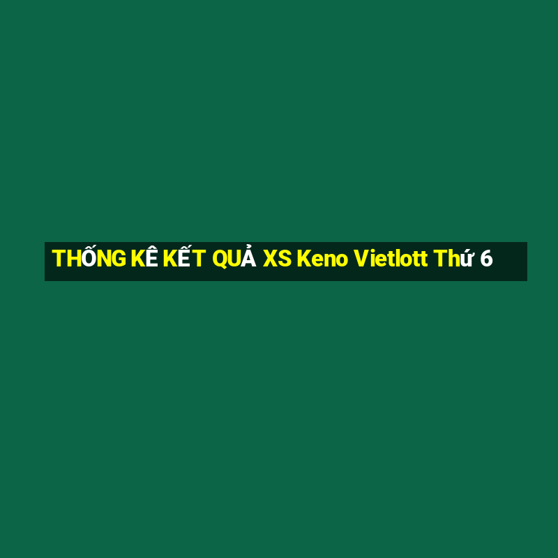 THỐNG KÊ KẾT QUẢ XS Keno Vietlott Thứ 6