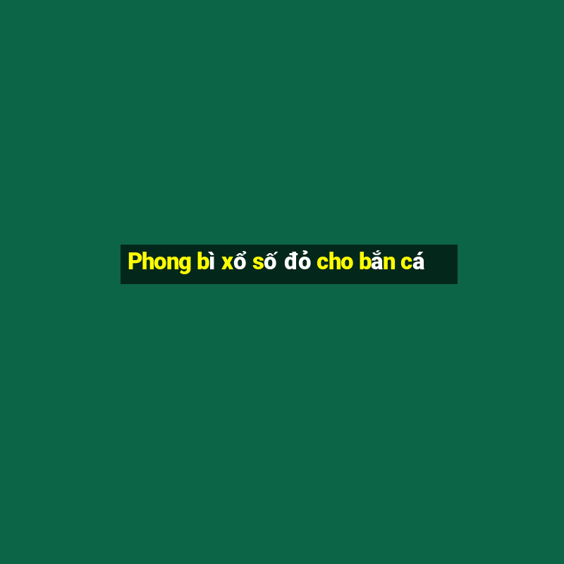 Phong bì xổ số đỏ cho bắn cá