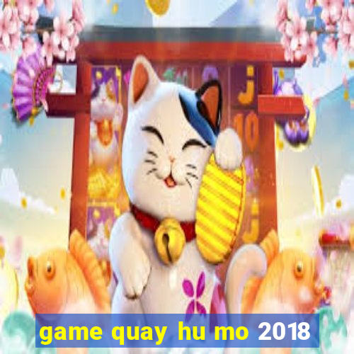 game quay hu mo 2018