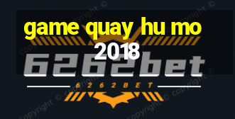 game quay hu mo 2018