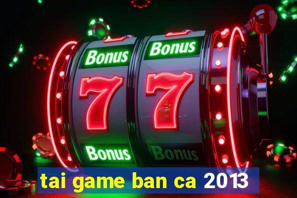 tai game ban ca 2013