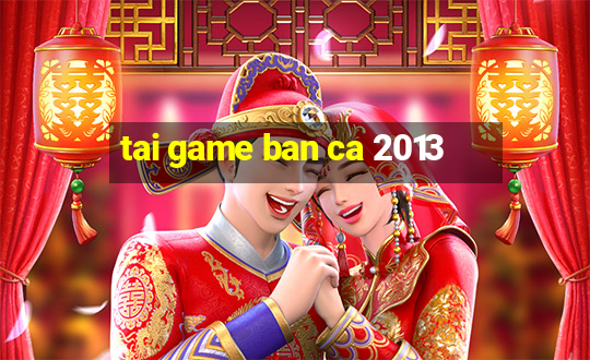 tai game ban ca 2013