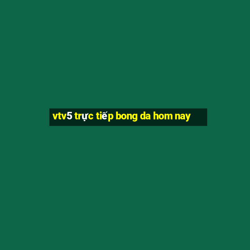 vtv5 trực tiếp bong da hom nay