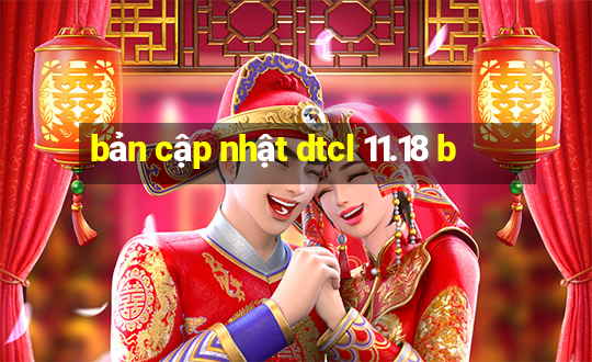 bản cập nhật dtcl 11.18 b