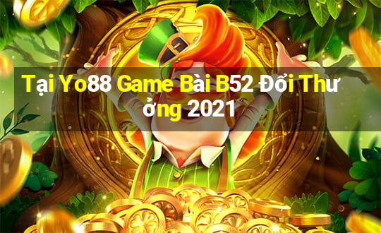 Tại Yo88 Game Bài B52 Đổi Thưởng 2021