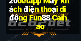 20betapp Máy khách điện thoại di động Fun88 Caihao