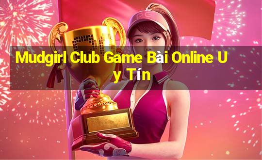 Mudgirl Club Game Bài Online Uy Tín