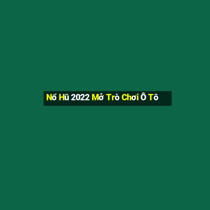 Nổ Hũ 2022 Mở Trò Chơi Ô Tô