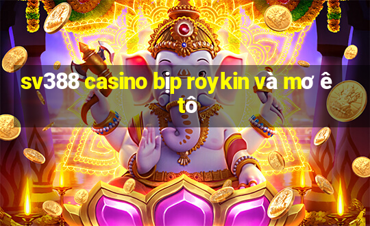 sv388 casino bịp roykin và mơ ê tô