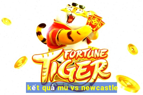 kết quả mu vs newcastle