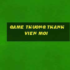 game thuong thanh vien moi