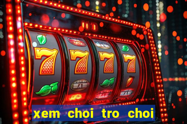 xem choi tro choi nau an