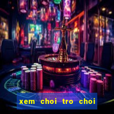 xem choi tro choi nau an