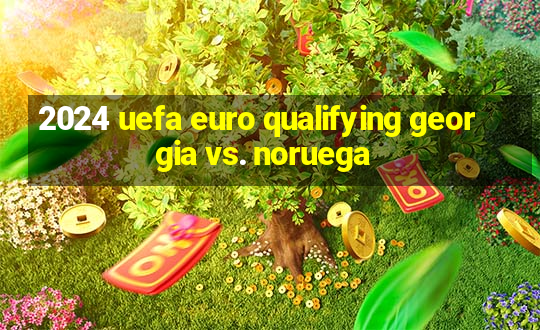 2024 uefa euro qualifying georgia vs. noruega