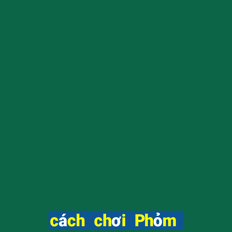 cách chơi Phỏm hiệu quả nhất