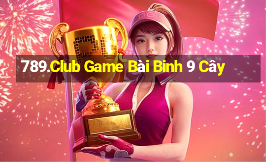 789.Club Game Bài Binh 9 Cây