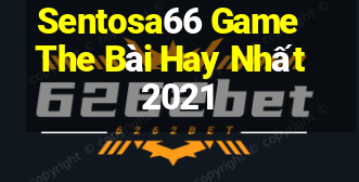 Sentosa66 Game The Bài Hay Nhất 2021