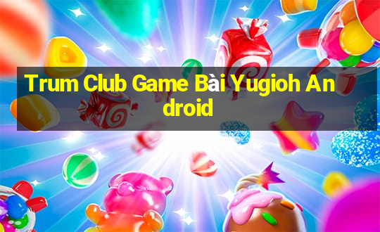 Trum Club Game Bài Yugioh Android