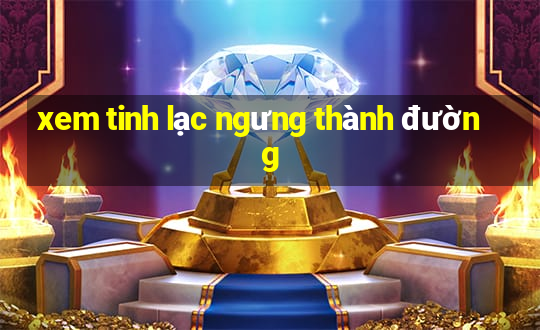 xem tinh lạc ngưng thành đường