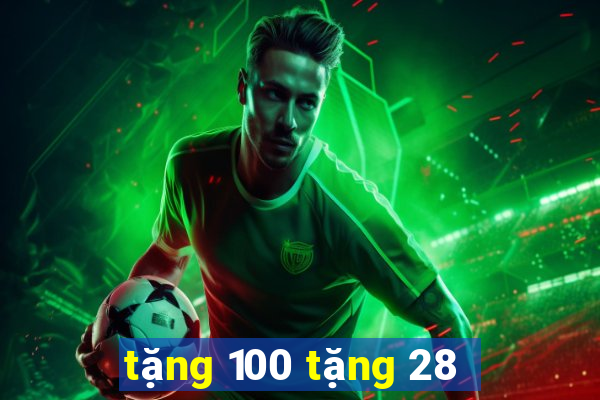 tặng 100 tặng 28