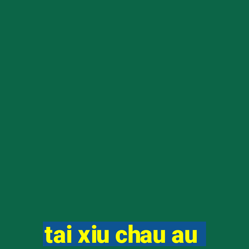 tai xiu chau au