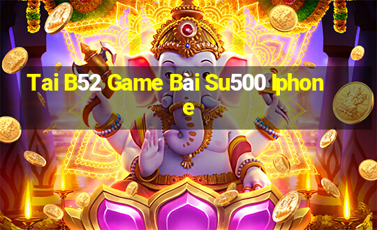 Tai B52 Game Bài Su500 Iphone