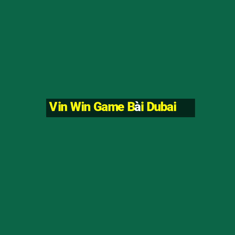 Vin Win Game Bài Dubai