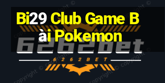 Bi29 Club Game Bài Pokemon