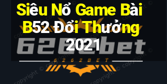 Siêu Nổ Game Bài B52 Đổi Thưởng 2021