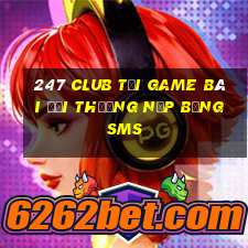 247 Club Tại Game Bài Đổi Thưởng Nạp Bằng Sms