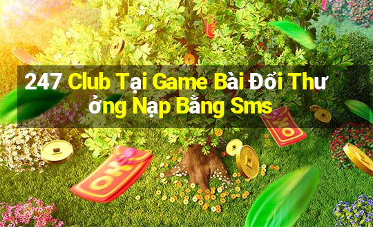 247 Club Tại Game Bài Đổi Thưởng Nạp Bằng Sms