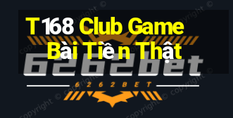 T168 Club Game Bài Tiền Thật