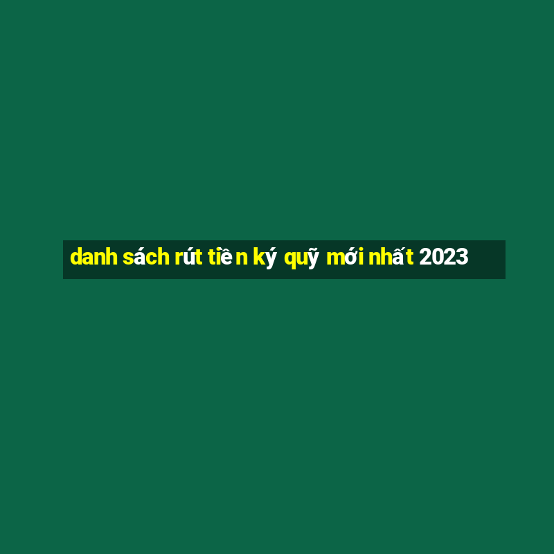 danh sách rút tiền ký quỹ mới nhất 2023