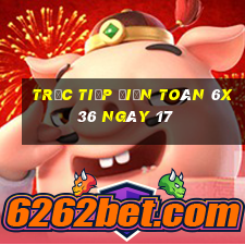 Trực tiếp Điện Toán 6x36 ngày 17