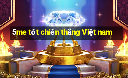 5me tốt chiến thắng Việt nam