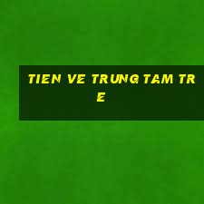 tien ve trung tam tre