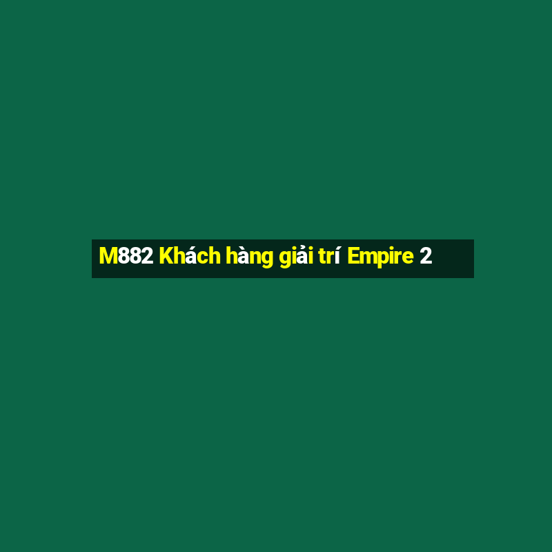 M882 Khách hàng giải trí Empire 2