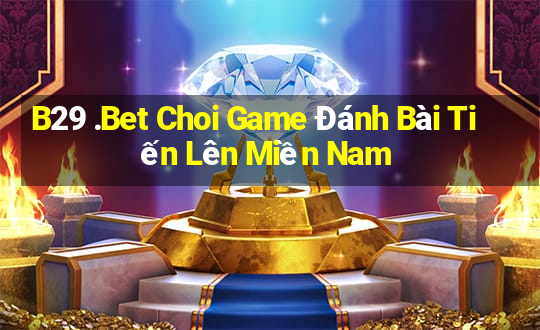 B29 .Bet Choi Game Đánh Bài Tiến Lên Miền Nam