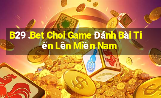 B29 .Bet Choi Game Đánh Bài Tiến Lên Miền Nam