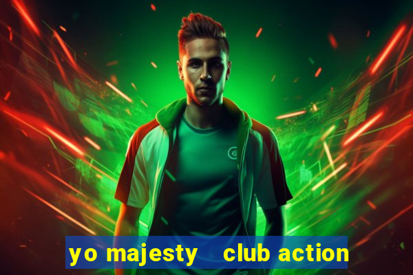 yo majesty   club action