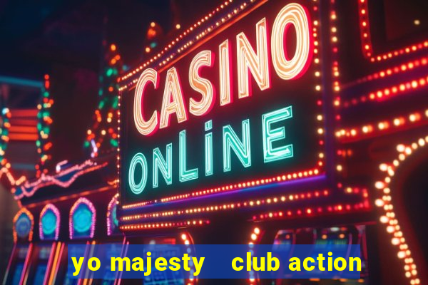 yo majesty   club action